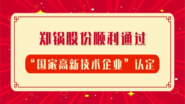 賀報(bào)！鄭鍋股份再次順利通過(guò)“國(guó)家高新技術(shù)企業(yè)”認(rèn)定
